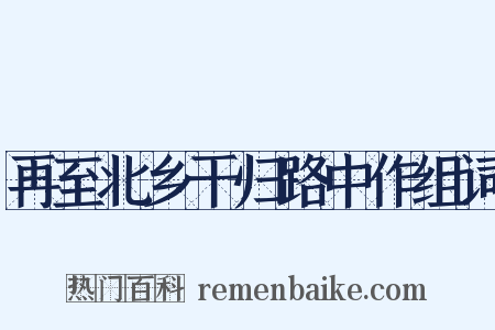 再至北乡干归路中作组词是什么意思的图片